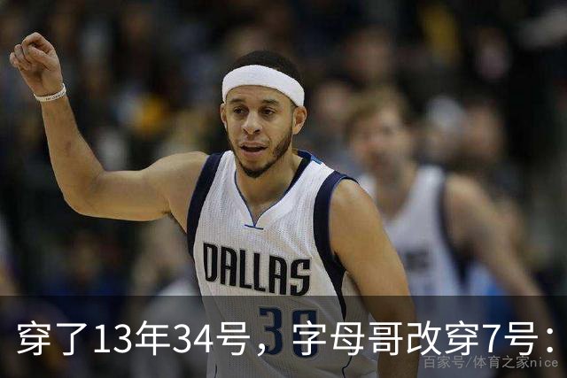 穿了13年34号，字母哥改穿7号：把34号留在密尔沃基