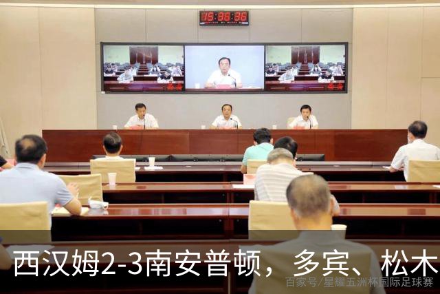 西汉姆2-3南安普顿，多宾、松木玖生破门，绍切克世界波